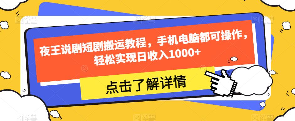 夜王说剧短剧搬运教程，手机电脑都可操作，轻松实现日收入1000+ - 学咖网-学咖网