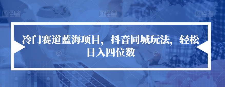 冷门赛道蓝海项目，抖音同城玩法，轻松日入四位数【揭秘】 - 学咖网-学咖网