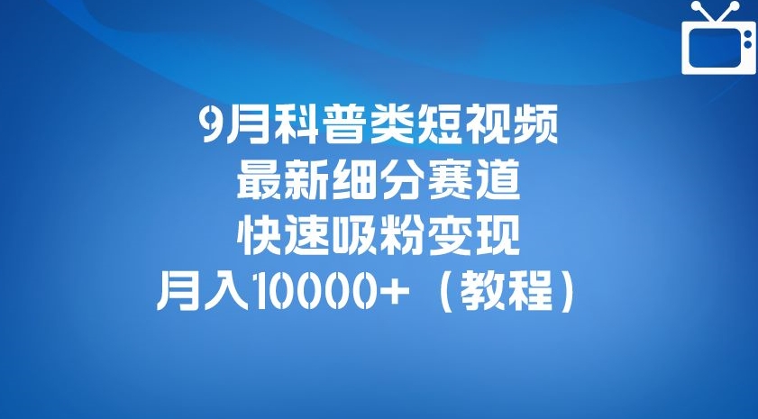 9月科普类短视频最新细分赛道，快速吸粉变现，月入10000+（详细教程） - 学咖网-学咖网