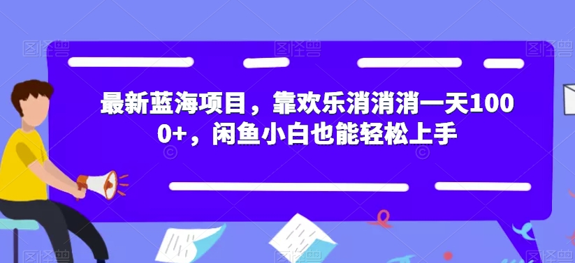 最新蓝海项目，靠欢乐消消消一天1000+，闲鱼小白也能轻松上手【揭秘】 - 学咖网-学咖网