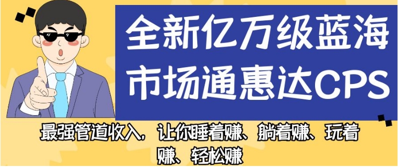 全新亿万级蓝海市场通惠达CPS，最强管道收入，让你睡着赚、躺着赚、玩着赚、轻松赚【揭秘】 - 学咖网-学咖网