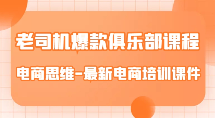 老司机爆款俱乐部课程-电商思维-最新电商培训课件 - 学咖网-学咖网