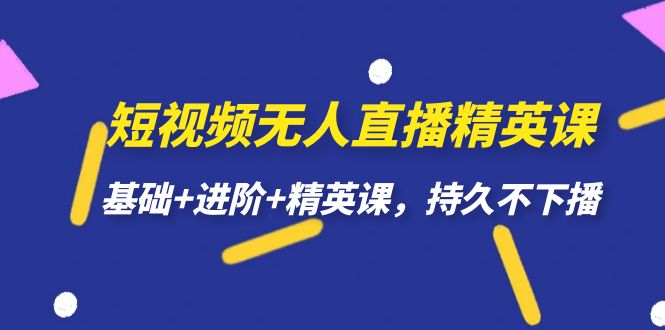 短视频无人直播-精英课，基础+进阶+精英课，持久不下播 - 学咖网-学咖网