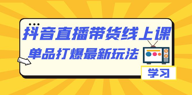 抖音·直播带货线上课，单品打爆最新玩法（12节课） - 学咖网-学咖网