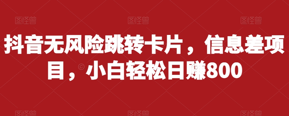 抖音无风险跳转卡片，信息差项目，小白轻松日赚800 - 学咖网-学咖网