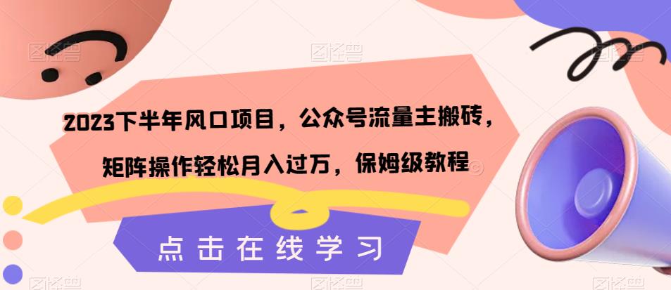 2023下半年风口项目，公众号流量主搬砖，矩阵操作轻松月入过万，保姆级教程 - 学咖网-学咖网