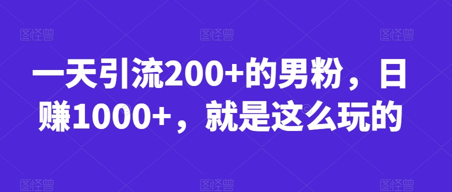 一天引流200+的男粉，日赚1000+，就是这么玩的【揭秘】 - 学咖网-学咖网