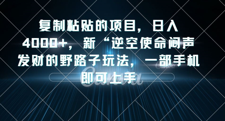 复制粘贴的项目，日入4000+，新“逆空使命“闷声发财的野路子玩法，一部手机即可上手 - 学咖网-学咖网