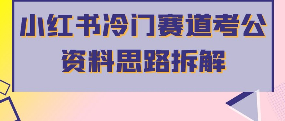 小红书冷门赛道考公资料思路拆解，简单搬运无需操作，转化高涨粉快轻松月入过万 - 学咖网-学咖网