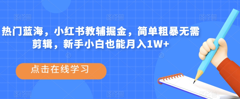 热门蓝海，小红书教辅掘金，简单粗暴无需剪辑，新手小白也能月入1W+【揭秘】 - 学咖网-学咖网