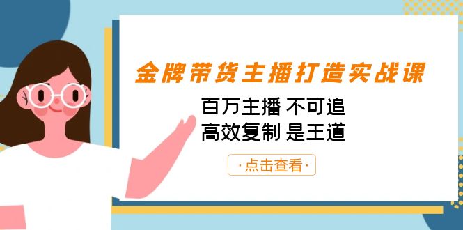 金牌带货主播打造实战课：百万主播 不可追，高效复制 是王道（10节课） - 学咖网-学咖网