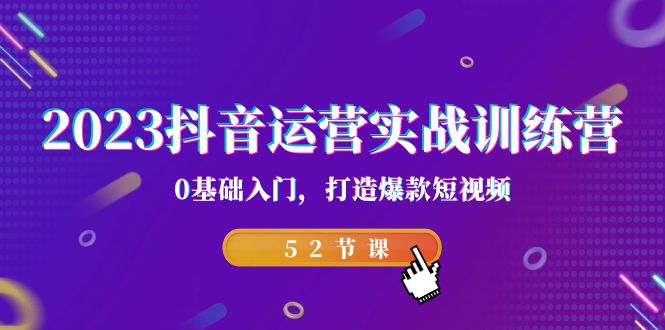 2023抖音运营实战训练营，0基础入门，打造爆款短视频（52节也就是） - 学咖网-学咖网