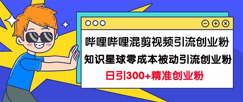 哔哩哔哩混剪视频引流创业粉日引300+知识星球零成本被动引流创业粉一天300+ - 学咖网-学咖网