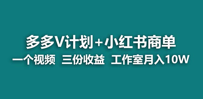 多多v计划+小红书商单 一个视频三份收益 工作室月入10w打法 - 学咖网-学咖网