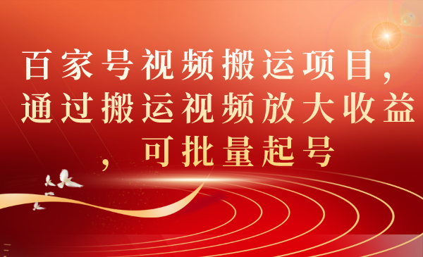 百家号视频搬运项目，通过搬运视频放大收益，可批量起号  - 学咖网-学咖网