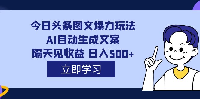 外面收费1980的今日头条图文爆力玩法,AI自动生成文案，隔天见收益 日入500+ - 学咖网-学咖网