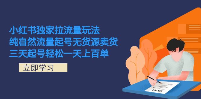 小红书独家拉流量玩法，纯自然流量起号无货源卖货 三天起号轻松一天上百单 - 学咖网-学咖网