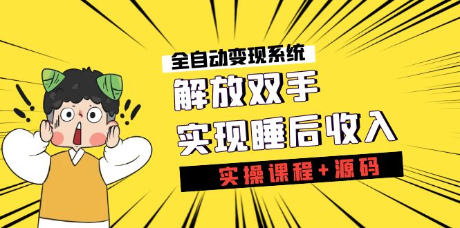 《全自动变现系统》解放双手，实现睡后收入（实操课程+源码） - 学咖网-学咖网