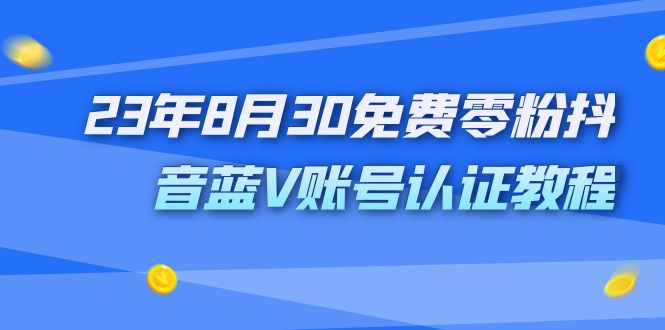 外面收费1980的23年8月30免费零粉抖音蓝V账号认证教程  - 学咖网-学咖网