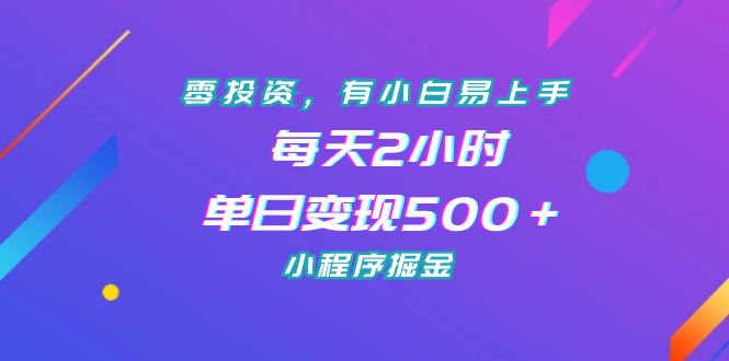 零投资，有小白易上手，每天2小时，单日变现500＋，小程序掘金 - 学咖网-学咖网