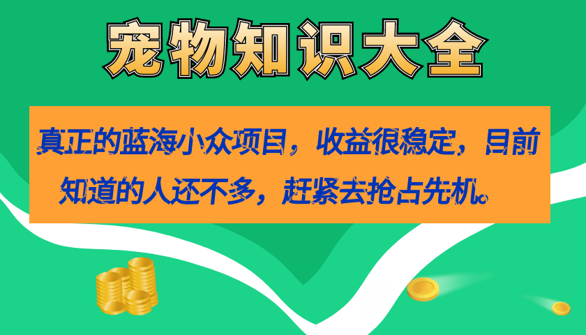 真正的蓝海小众项目，宠物知识大全，收益很稳定（教务+素材） - 学咖网-学咖网