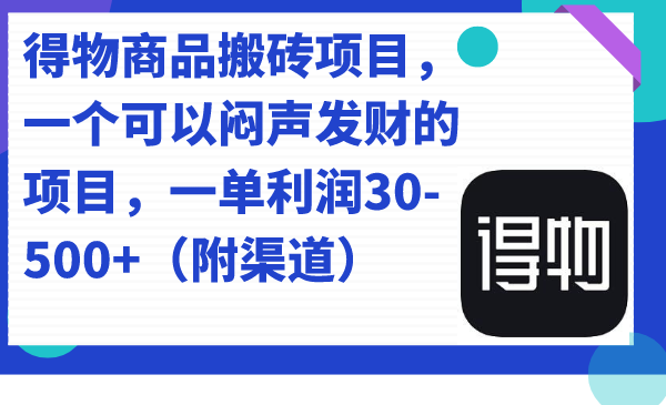 得物商品搬砖项目，一个可以闷声发财的项目，一单利润30-500+（附渠道） - 学咖网-学咖网