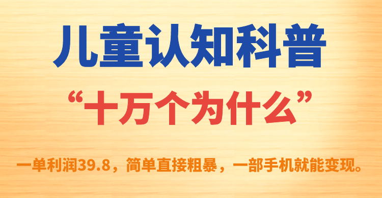 儿童认知科普“十万个为什么”一单利润39.8，简单粗暴，一部手机就能变现 - 学咖网-学咖网