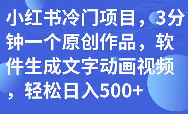 小红书冷门项目，3分钟一个原创作品，软件生成文字动画视频，轻松日入500+  - 学咖网-学咖网