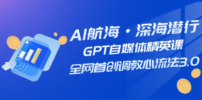 AI航海·深海潜行，GPT自媒体精英课，全网首创调教心流法3.0（20节课） - 学咖网-学咖网