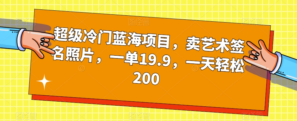 超级冷门蓝海项目，卖艺术签名照片，一单19.9，一天轻松200 - 学咖网-学咖网