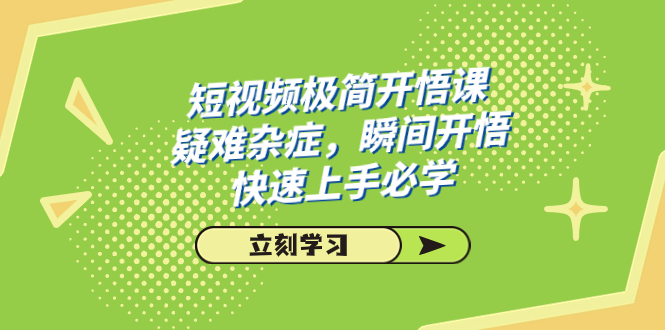 短视频极简-开悟课，疑难杂症，瞬间开悟，快速上手必学（28节课）  - 学咖网-学咖网