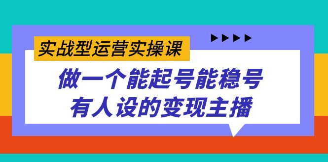 实战型运营实操课，做一个能起号能稳号有人设的变现主播 - 学咖网-学咖网