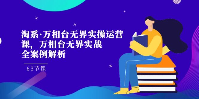 淘系·万相台无界实操运营课，万相台·无界实战全案例解析（63节课） - 学咖网-学咖网