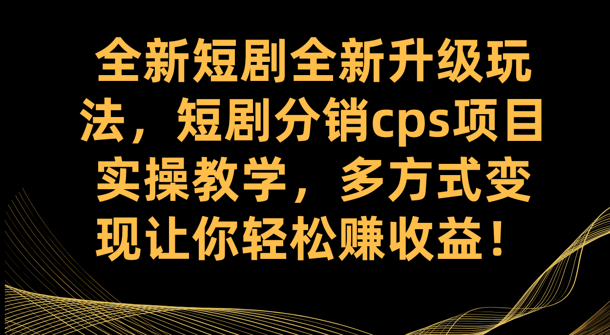 全新短剧全新升级玩法，短剧分销cps项目实操教学 多方式变现让你轻松赚收益 - 学咖网-学咖网