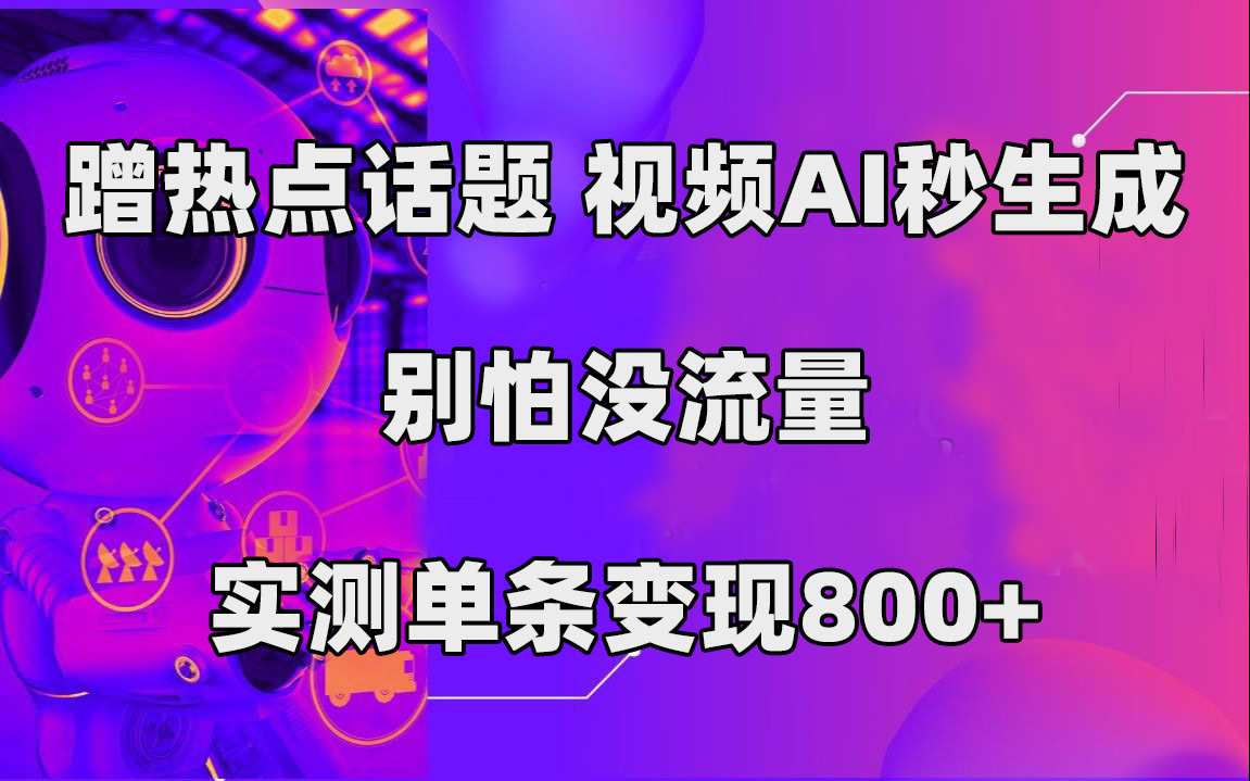 蹭热点话题，视频AI秒生成，别怕没流量，实测单条变现800+  - 学咖网-学咖网