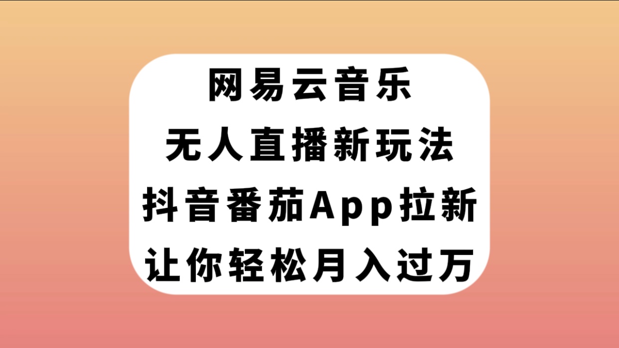 网易云音乐无人直播新玩法，抖音番茄APP拉新，让你轻松月入过万 - 学咖网-学咖网