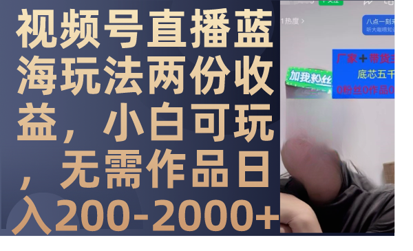 视频号直播蓝海玩法两份收益，小白可玩，无需作品日入200-2000+ - 学咖网-学咖网