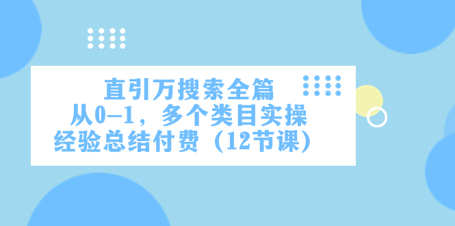 直引万·搜索全篇，从0-1，多个类目实操经验总结付费（12节课） - 学咖网-学咖网