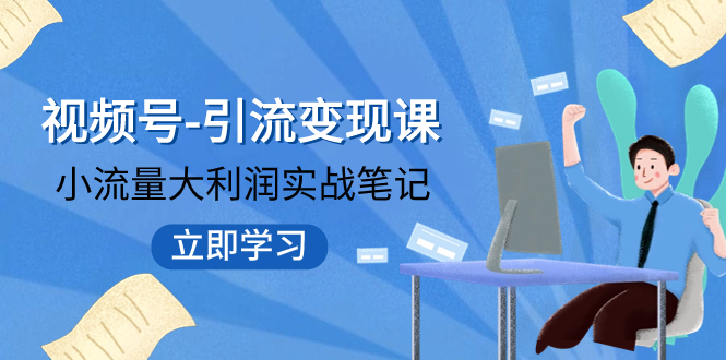 视频号-引流变现课：小流量大利润实战笔记 冲破传统思维 重塑品牌格局 - 学咖网-学咖网