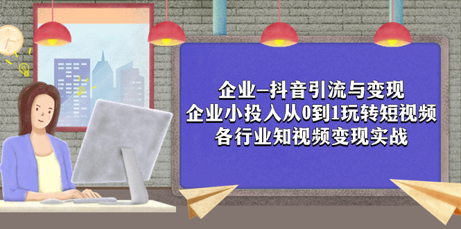 企业-抖音引流与变现：企业小投入从0到1玩转短视频 各行业知视频变现实战 - 学咖网-学咖网