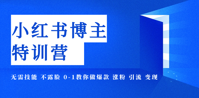 小红书博主爆款特训营-11期 无需技能 不露脸 0-1教你做爆款 涨粉 引流 变现 - 学咖网-学咖网