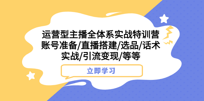 运营型主播全体系实战特训营 账号准备/直播搭建/选品/话术实战/引流变现/等  - 学咖网-学咖网