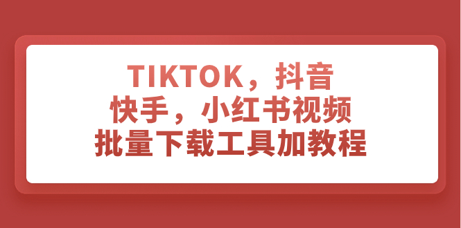 TIKTOK，抖音，快手，小红书视频批量下载工具加教程 - 学咖网-学咖网