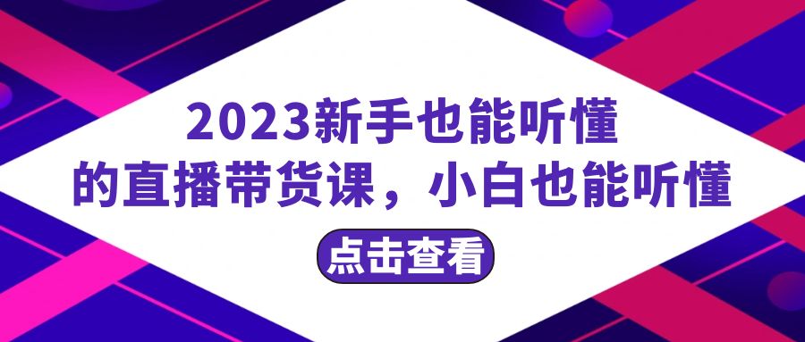 2023新手也能听懂的直播带货课，小白也能听懂，20节完整 - 学咖网-学咖网