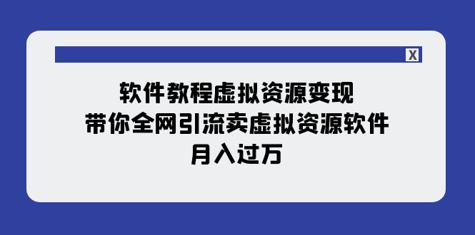 软件教程虚拟资源变现：带你全网引流卖虚拟资源软件，月入过万（11节课） - 学咖网-学咖网