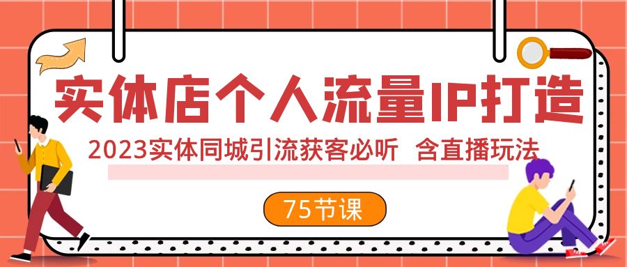 实体店个人流量IP打造 2023实体同城引流获客必听 含直播玩法（75节完整版） - 学咖网-学咖网