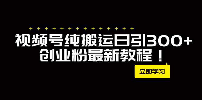 外面卖2580视频号纯搬运日引300+创业粉最新教程 - 学咖网-学咖网