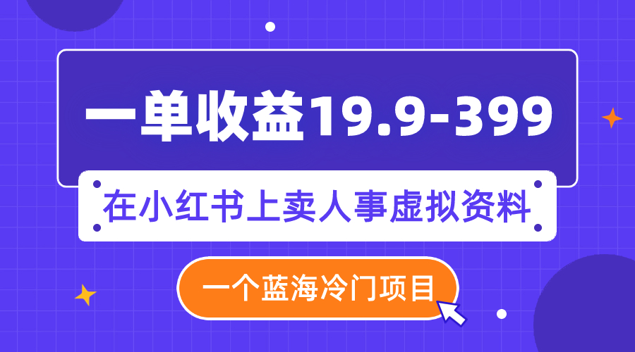 一单收益19.9-399，一个蓝海冷门项目，在小红书上卖人事虚拟资料  - 学咖网-学咖网