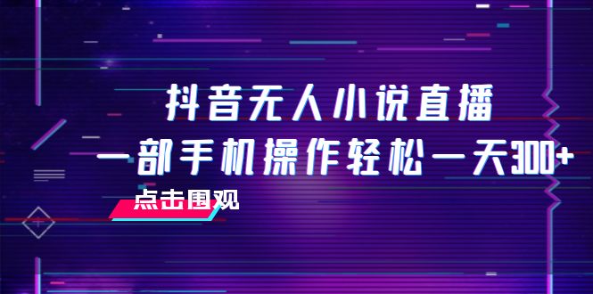 抖音无人小说直播 一部手机操作轻松一天300+ - 学咖网-学咖网