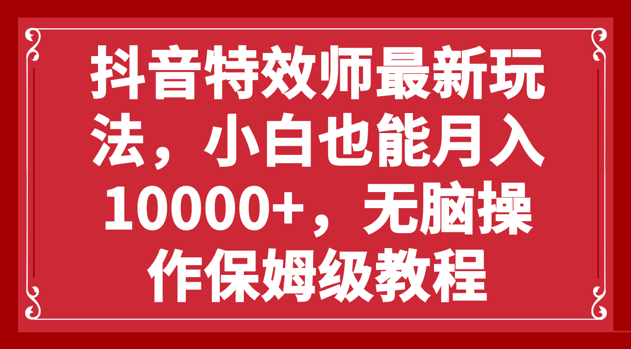 抖音特效师最新玩法，小白也能月入10000+，无脑操作保姆级教程 - 学咖网-学咖网